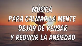 MÚSICA para CALMAR la MENTE  DEJAR de PENSAR y REDUCIR la ANSIEDAD [upl. by Ciri]