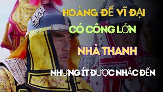 Hoàng Đế Vĩ Đại Nhà Thanh Nhưng Ít Người Nhắc Công Lao Của Ông [upl. by Wyon222]