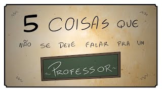 5 COISAS QUE NÃO SE DEVE FALAR PARA UM PROFESSOR [upl. by Rosmarin]