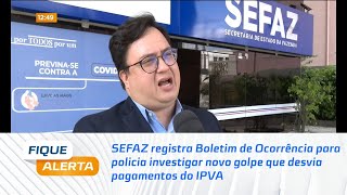 SEFAZ registra BO para policia investigar novo golpe que desvia pagamentos do IPVA [upl. by Blank]