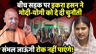 बीच सड़क पर Iqra Hasan ने ModiYogi को दे दी चुनौती  Sambhal Violence  The Rajneeti [upl. by Mosenthal220]