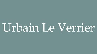 How to Pronounce Urbain Le Verrier Correctly in French [upl. by Infeld]