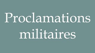 How to Pronounce Proclamations militaires Military proclamations Correctly in French [upl. by Iglesias]