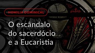 O escândalo do sacerdócio e a Eucaristia Homilia Dominical415 21º Domingo do Tempo Comum [upl. by Seilenna723]