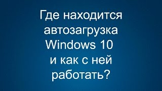 Где находится автозагрузка в Windows 10 и как с ней работать [upl. by Brooke]