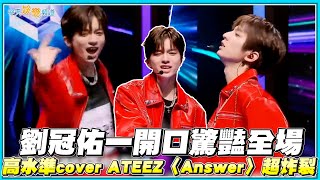 【夯韓綜】劉冠佑一開口驚豔全場 高水準cover ATEEZ〈Answer〉超炸裂｜星光閃耀的少年STARLiGHT BOYS [upl. by Nameloc175]