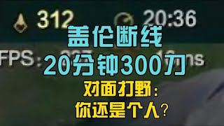 盖伦断线20分钟300刀 对面打野 你还是人 [upl. by Lorenz32]