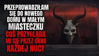 Przeprowadziłam się do Domu w Małym Miasteczku Coś Patrzy na Mnie Przez Okno w Nocy  CreepyPasta [upl. by Rosenquist]