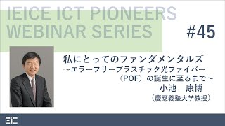 IEICE ICT PIONEERS WEBINAR第45弾 私にとってのファンダメンタルズ ～エラーフリープラスチック光ファイバー（POF）の誕生に至るまで～ 小池康博 慶應義塾大学教授 [upl. by Tse115]