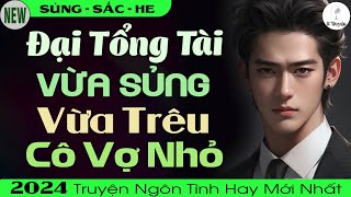 Truyện Mới 2024 ĐẠI TỔNG TÀI VỪA SỦNG VỪA TRÊU CÔ VỢ NHỎ  Truyện Ngôn Tình Đêm Khuya  Huệ Leo Kể [upl. by Hazard]