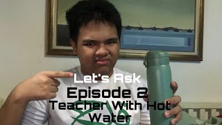 Let’s Ask Episode 2 Teacher With Hot Water [upl. by Haimes]