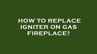 How to replace igniter on gas fireplace [upl. by Nnaeus831]