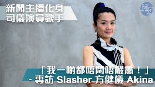 【Slashie唔易做】新聞主播化身司儀演員歌手 「我一啲都唔悶唔嚴肅！」  專訪 Slasher 方健儀 Akina Fong [upl. by Jauch]