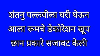 पल्लवी शांतनु रोमांटिक मूडमध्ये आपल्या रूममध्ये सजावट केली [upl. by Emrich]