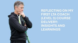 REFLECTING ON MY FIRST LTA COACH LEVEL 3 COURSE DELIVERY INSIGHTS AND LEARNINGS [upl. by Horodko864]