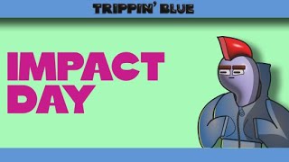 IMPACT DAY TrippinBlue [upl. by Dong]