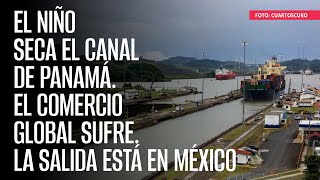 El Niño seca el Canal de Panamá El comercio global sufre La salida está en México [upl. by Mayman27]