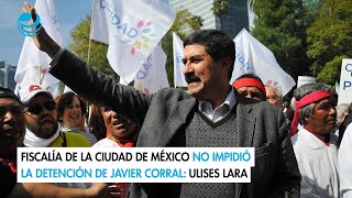 Fiscalía de la Ciudad de México no impidió la detención de Javier Corral Ulises Lara [upl. by Firooc508]