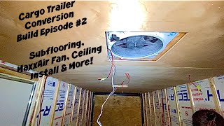 Cargo Trailer Conversion Build Episode 2  Subflooring MaxxAir Fan Installation Ceiling Install [upl. by Hinson]