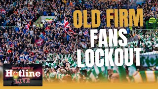 Old Firm Lockout Latest ‘depressing’ news regarding the away fans stalemate  Hotline Live [upl. by Ahseekat]