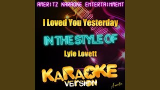 I Loved You Yesterday In the Style of Lyle Lovett Karaoke Version [upl. by Annayhs]