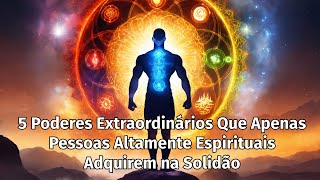 5 Poderes Extraordinários Que Apenas Pessoas Altamente Espirituais Adquirem na Solidão [upl. by Araec244]