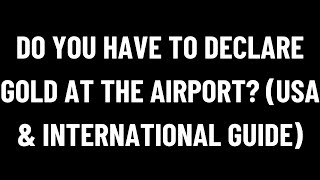 Do You Have to Declare Gold at the Airport USA amp International Guide [upl. by Blessington378]