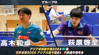 【男子グループD】高木和卓 vs 萩原啓至｜アジア卓球選手権2024 兼 世界卓球2025 アジア大陸予選会 代表選手選考会 第1ステージ [upl. by Adalia]