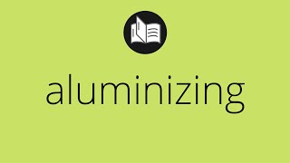 What ALUMINIZING means • Meaning of ALUMINIZING • aluminizing MEANING • aluminizing DEFINITION [upl. by Lindblad]