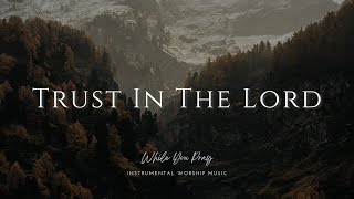 Trust In The Lord  Instrumental Worship Music  While You Pray [upl. by Gujral]