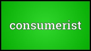 Consumerist Meaning [upl. by Daveen]