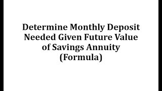 Determine Monthly Deposit Needed Given Future Value of Savings Annuity Formula [upl. by Nnalatsyrc]