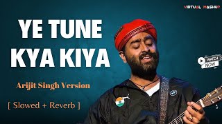 Ye Tune Kya Kiya  Arijit Singh Version   Slowed  Reverb  VirtualMashupYT [upl. by Ahsilyt962]