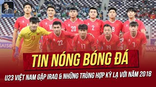 Tin nóng 244 U23 Việt Nam gặp Iraq amp những trùng hợp kỳ lạ với 2018 U23 VN đón tin vui lực lượng [upl. by Nesnaj299]