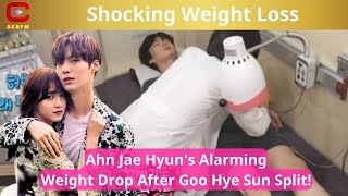 Shocking Weight Loss Ahn Jae Hyuns Alarming Weight Drop After Goo Hye Sun Split  ACNFM News [upl. by Mohl]