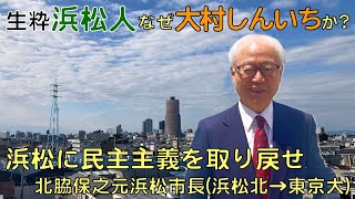 生粋の浜松人がなぜ「大村しんいち」を応援するのか？浜松に民主主義を取り戻せ【北脇保之元浜松市長浜松北高→東京大学】 [upl. by Sawyor]