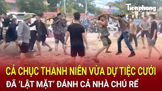 Bản tin sáng Cả chục thanh niên vừa dự tiệc cưới đã ‘lật mặt’ đánh cả nhà chú rể trong hỗn loạn [upl. by Rossen]