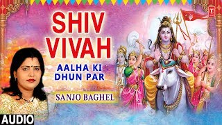 शिव विवाह Shiv Vivah I SANJO BAGHEL I Aalha Ki Dhun Par I Full Audio Song [upl. by Zedekiah719]