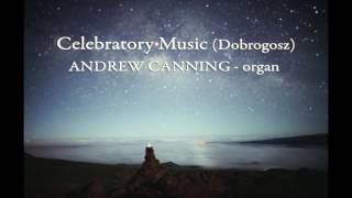 Celebratory Music Dobrogosz  Andrew Canning pipe organ [upl. by Jewelle316]