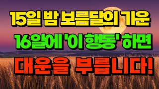 15일 밤 보름달의 기운 이날 보름달을 봤다면 16일에 이 행동 꼭 하세요ㅣ대운을 부릅니다 돈복 터지는 생활풍수 [upl. by Amsden]