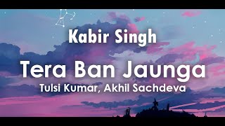 Tera Ban Jaunga Lyrics  Tulsi Kumar Akhil Sachdeva  Shahid Kapoor Kiara Advani  Kabir Singh [upl. by Ingraham]