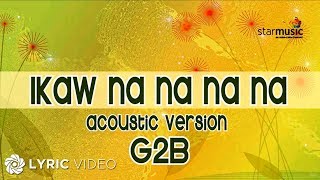 Ikaw Na Na Na Na  G2B Boys quotAcoustic Versionquot Lyrics [upl. by Celeski]