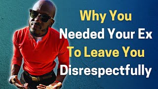 WHY YOU NEEDED YOUR EX TO LEAVE YOUR LIFE DISRESPECTFULLY [upl. by Anazraf]