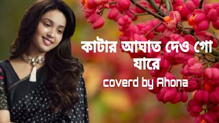 কাটার আঘাত দেও গো যারে।katar aghat daw go jare covered by Ahona Ghosh❤️🙂 [upl. by Freud]