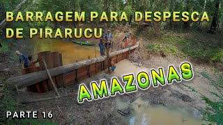 FAZENDO BARRAGEM PARA A DESPESCA DE PIRARUCU  VÍDEO 16 [upl. by Amitie]