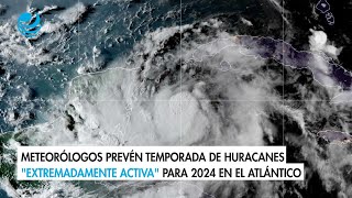 Meteorólogos prevén temporada de huracanes quotextremadamente activaquot para 2024 en el Atlántico [upl. by Clymer427]