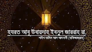 সাহাবীদের ঈমানদীপ্ত জীবনী  পর্ব৪  হযরত আবূ উবায়দাহ ইবনুল জাররাহ রা [upl. by Aivatahs504]