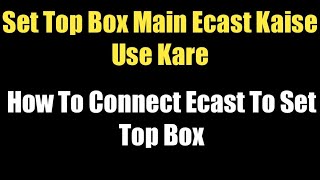 How To Connect Ecast To Set Top Box  Set Top Box Main Ecast Kaise Use Kare  Ecast [upl. by Biamonte]