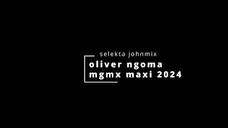 OLIVER NGOMA MGMX MAXI SELEKTA JOHNMIX 2024 [upl. by Anaugal632]