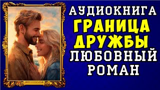 😱 АУДИОКНИГА ЛЮБОВНЫЙ РОМАН ГРАНИЦА ДРУЖБЫ 😱 ПОЛНАЯ ВЕРСИЯ 😱 НОВИНКА 2023 😱 [upl. by Notsek]